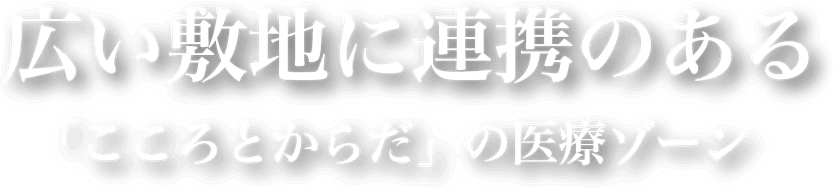 広い敷地に連携のある「こころとからだ」の医療ゾーン